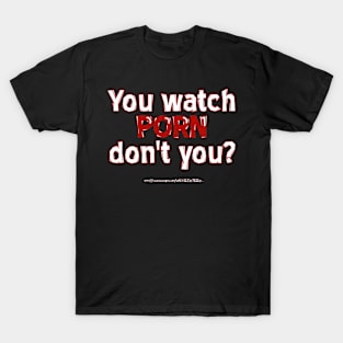 You watch porn T-Shirt